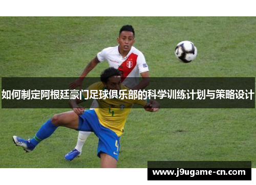 如何制定阿根廷豪门足球俱乐部的科学训练计划与策略设计