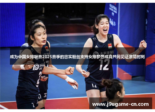 成为中国女排联赛2025赛季的忠实粉丝支持女排梦想成真共同见证激情时刻