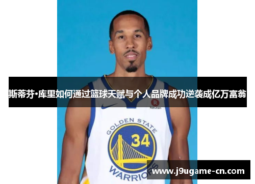 斯蒂芬·库里如何通过篮球天赋与个人品牌成功逆袭成亿万富翁