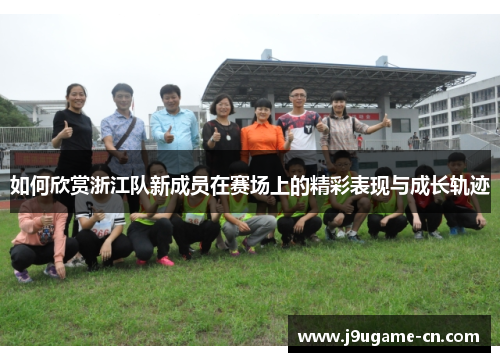 如何欣赏浙江队新成员在赛场上的精彩表现与成长轨迹
