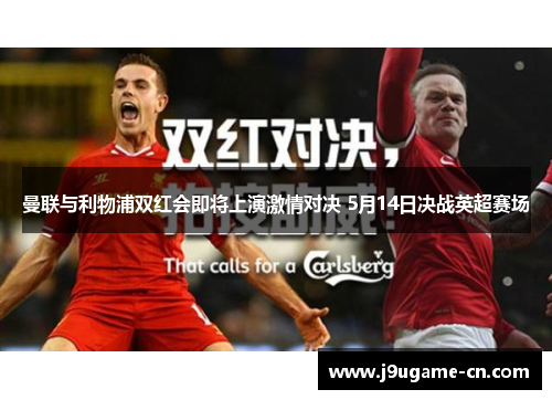 曼联与利物浦双红会即将上演激情对决 5月14日决战英超赛场