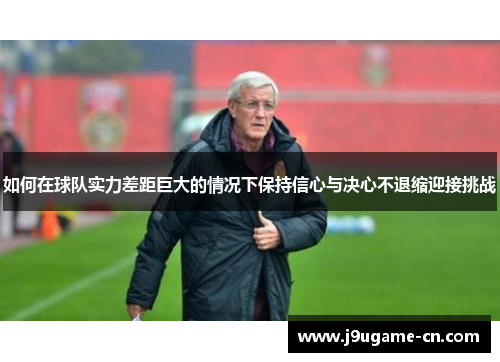 如何在球队实力差距巨大的情况下保持信心与决心不退缩迎接挑战
