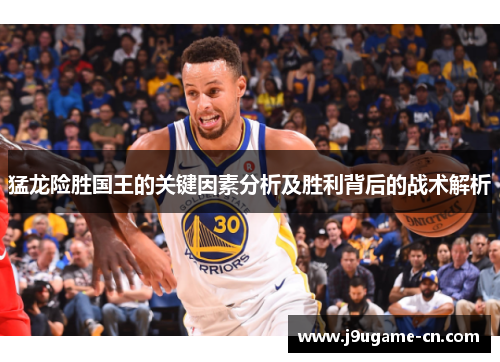 猛龙险胜国王的关键因素分析及胜利背后的战术解析
