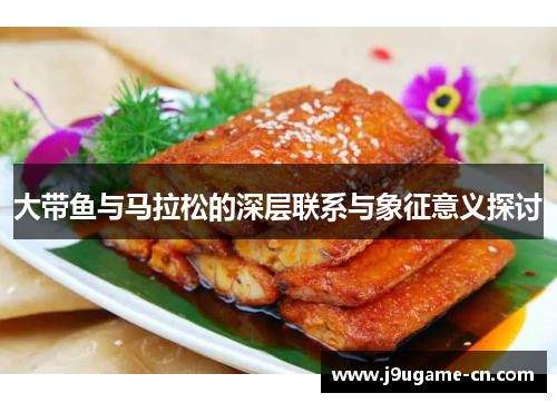 大带鱼与马拉松的深层联系与象征意义探讨