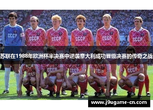 苏联在1988年欧洲杯半决赛中逆袭意大利成功晋级决赛的传奇之战