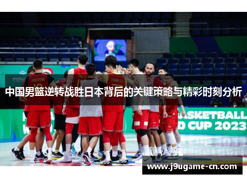 中国男篮逆转战胜日本背后的关键策略与精彩时刻分析