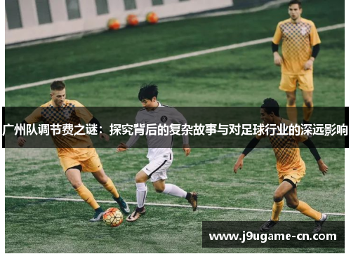 广州队调节费之谜：探究背后的复杂故事与对足球行业的深远影响