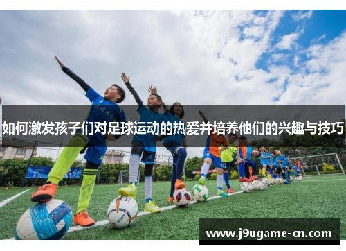如何激发孩子们对足球运动的热爱并培养他们的兴趣与技巧