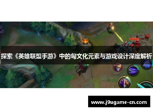 探索《英雄联盟手游》中的匈文化元素与游戏设计深度解析