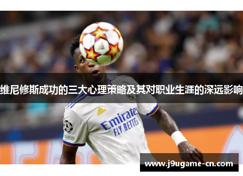 维尼修斯成功的三大心理策略及其对职业生涯的深远影响