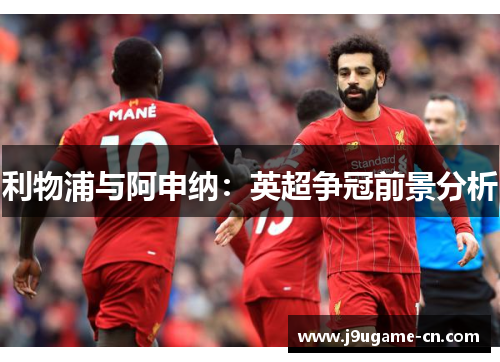 利物浦与阿申纳：英超争冠前景分析