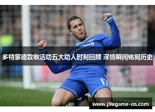 多特蒙德致敬活动五大动人时刻回顾 深情瞬间铭刻历史
