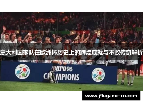 意大利国家队在欧洲杯历史上的辉煌成就与不败传奇解析