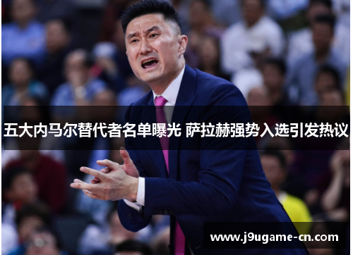 五大内马尔替代者名单曝光 萨拉赫强势入选引发热议
