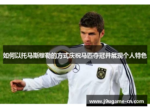 如何以托马斯穆勒的方式庆祝马匹夺冠并展现个人特色
