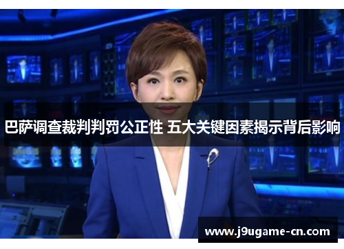 巴萨调查裁判判罚公正性 五大关键因素揭示背后影响