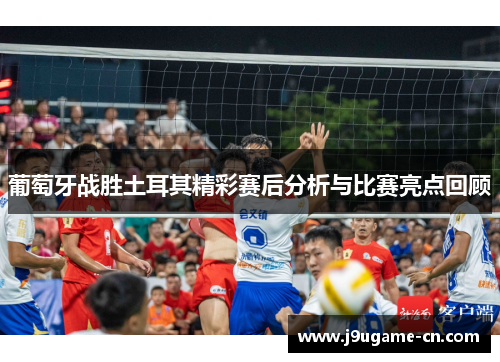 葡萄牙战胜土耳其精彩赛后分析与比赛亮点回顾