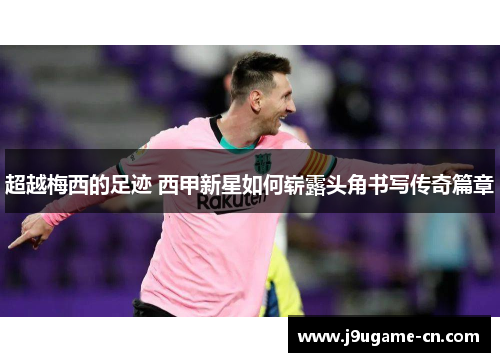超越梅西的足迹 西甲新星如何崭露头角书写传奇篇章