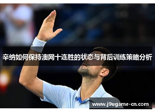 辛纳如何保持澳网十连胜的状态与背后训练策略分析