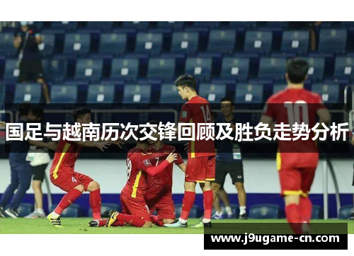国足与越南历次交锋回顾及胜负走势分析